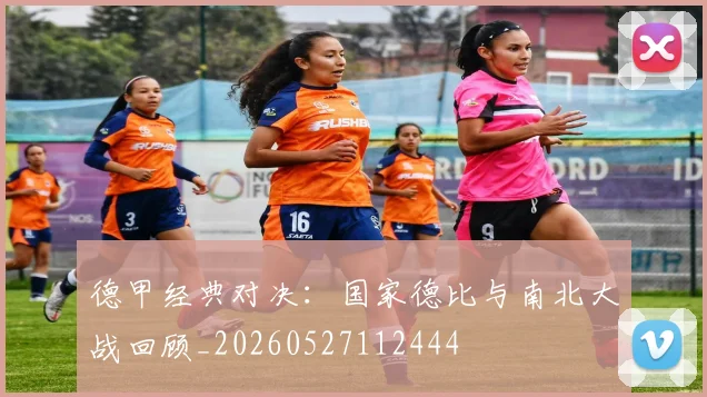 德甲经典对决：国家德比与南北大战回顾_20260527112444