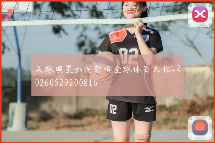 足球明星如何影响全球体育文化_20260529200816