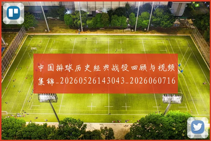 中国排球历史经典战役回顾与视频集锦_20260526143043_20260607160548