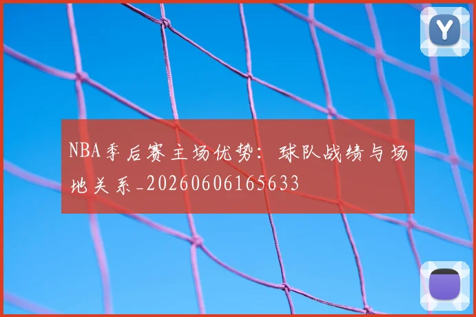NBA季后赛主场优势：球队战绩与场地关系_20260606165633
