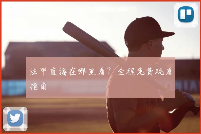 法甲直播在哪里看？全程免费观看指南