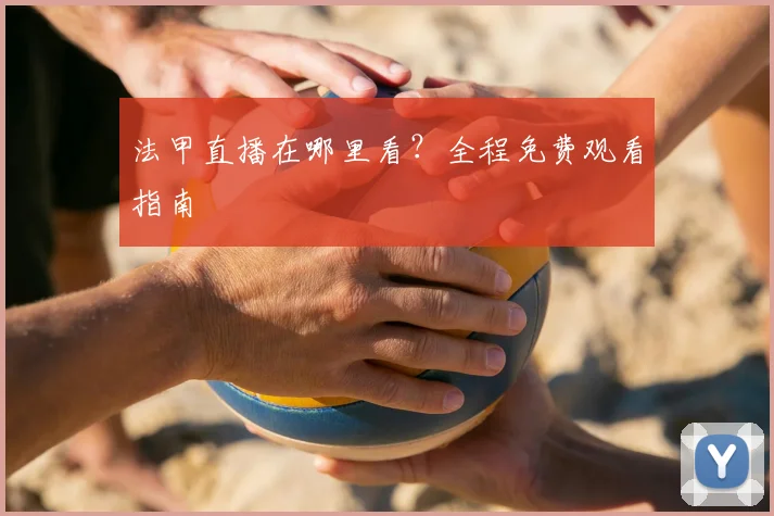 法甲直播在哪里看？全程免费观看指南