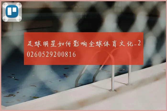 足球明星如何影响全球体育文化_20260529200816