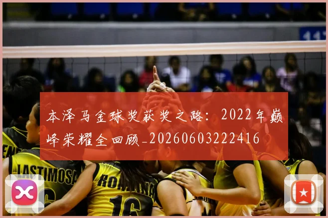 本泽马金球奖获奖之路：2022年巅峰荣耀全回顾_20260603222416