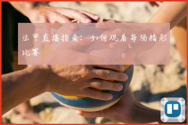 法甲直播指南：如何观看每场精彩比赛