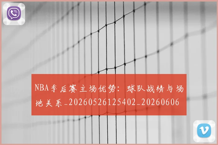 NBA季后赛主场优势:球队战绩与场地关系_20260526125402_20260606165633