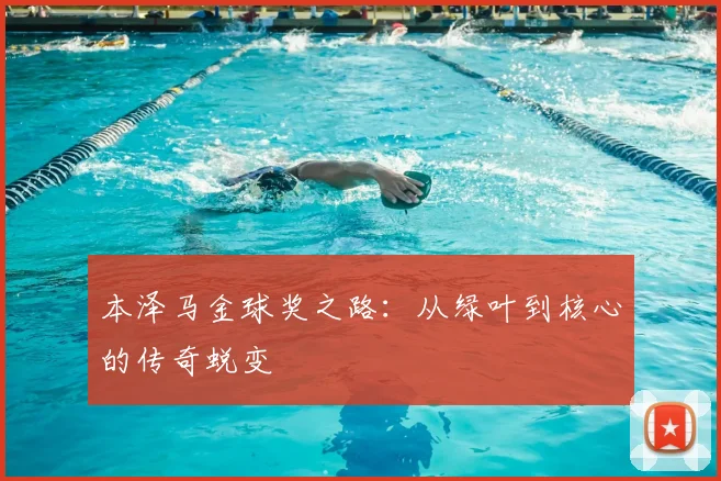 本泽马金球奖之路:从绿叶到核心的传奇蜕变
