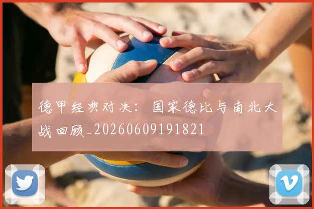 德甲经典对决：国家德比与南北大战回顾_20260609191821
