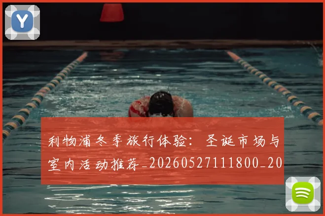 利物浦冬季旅行体验：圣诞市场与室内活动推荐_20260527111800_20260608142653