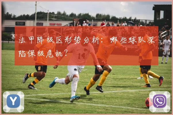 法甲降级区形势分析：哪些球队深陷保级危机？